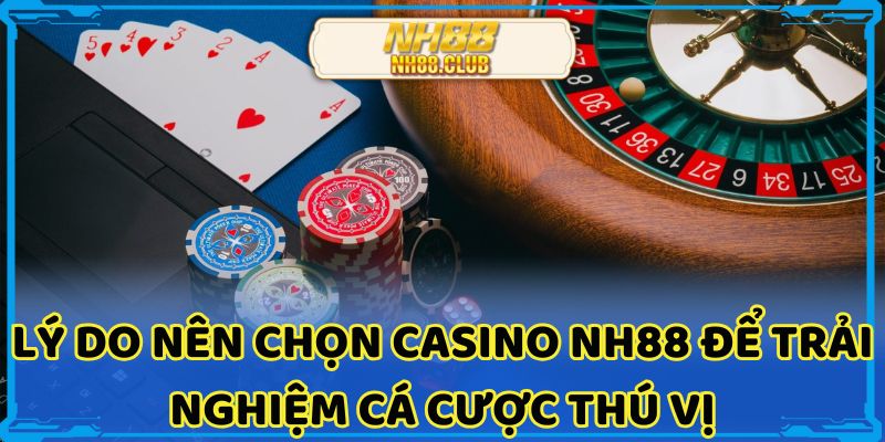 Lý do nên chọn Casino nh88 để trải nghiệm cá cược thú vị